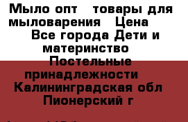 Мыло-опт - товары для мыловарения › Цена ­ 10 - Все города Дети и материнство » Постельные принадлежности   . Калининградская обл.,Пионерский г.